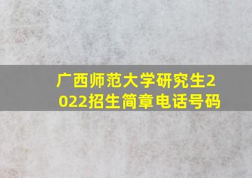 广西师范大学研究生2022招生简章电话号码