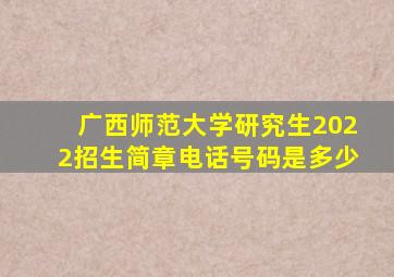 广西师范大学研究生2022招生简章电话号码是多少