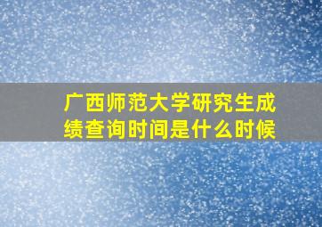 广西师范大学研究生成绩查询时间是什么时候