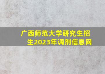 广西师范大学研究生招生2023年调剂信息网