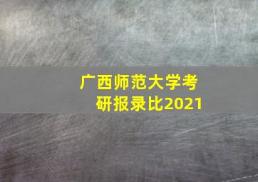 广西师范大学考研报录比2021