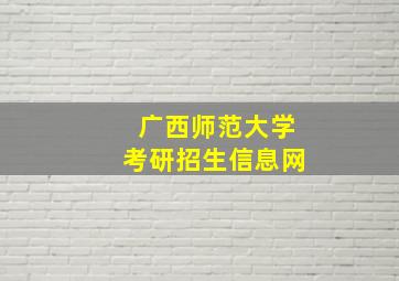 广西师范大学考研招生信息网