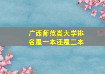 广西师范类大学排名是一本还是二本