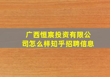 广西恒宸投资有限公司怎么样知乎招聘信息