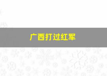 广西打过红军