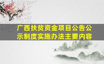 广西扶贫资金项目公告公示制度实施办法主要内容