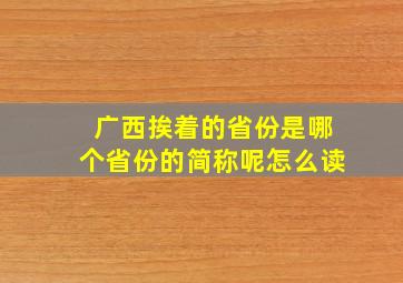 广西挨着的省份是哪个省份的简称呢怎么读