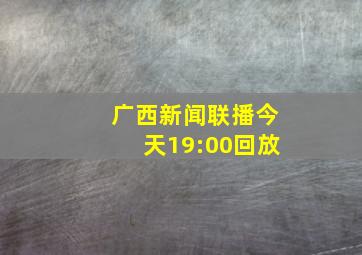 广西新闻联播今天19:00回放