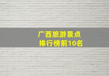 广西旅游景点排行榜前10名