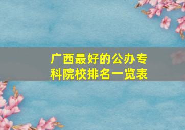 广西最好的公办专科院校排名一览表