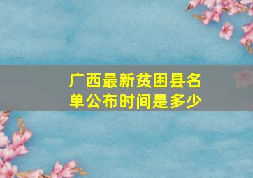 广西最新贫困县名单公布时间是多少