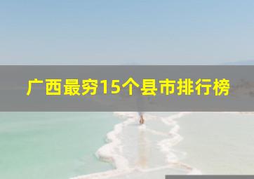 广西最穷15个县市排行榜