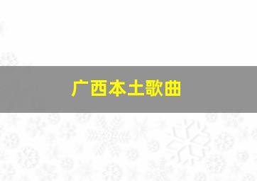 广西本土歌曲