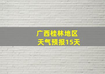 广西桂林地区天气预报15天