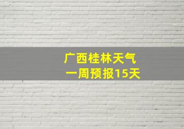 广西桂林天气一周预报15天