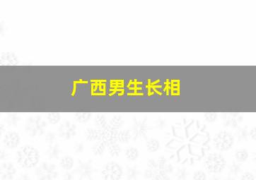 广西男生长相