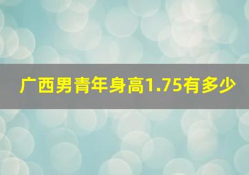 广西男青年身高1.75有多少