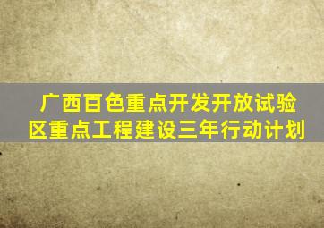 广西百色重点开发开放试验区重点工程建设三年行动计划