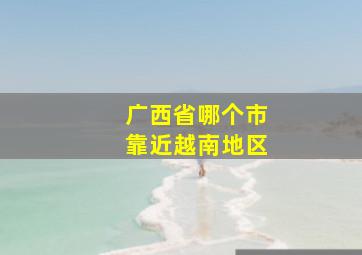 广西省哪个市靠近越南地区