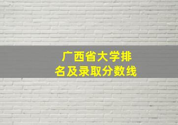 广西省大学排名及录取分数线