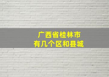 广西省桂林市有几个区和县城