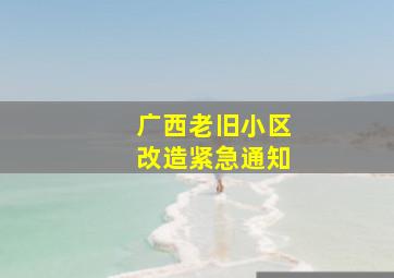 广西老旧小区改造紧急通知