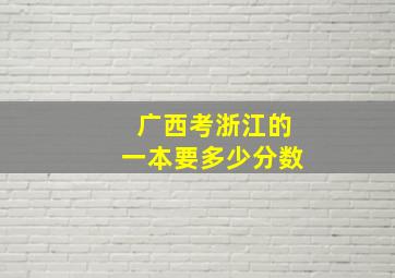 广西考浙江的一本要多少分数