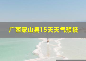 广西蒙山县15天天气预报