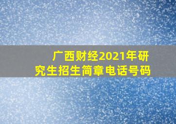 广西财经2021年研究生招生简章电话号码