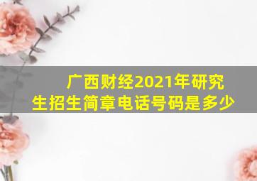 广西财经2021年研究生招生简章电话号码是多少