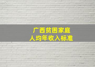 广西贫困家庭人均年收入标准