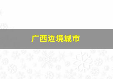 广西边境城市