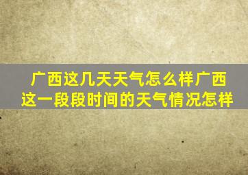 广西这几天天气怎么样广西这一段段时间的天气情况怎样