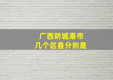 广西防城港市几个区县分别是