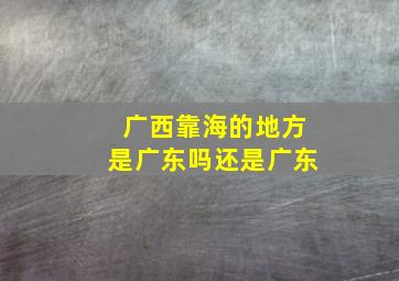 广西靠海的地方是广东吗还是广东