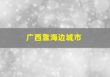 广西靠海边城市