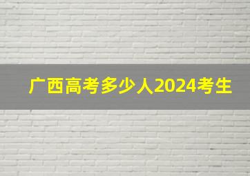 广西高考多少人2024考生