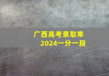 广西高考录取率2024一分一段