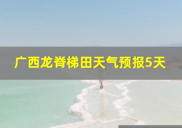 广西龙脊梯田天气预报5天