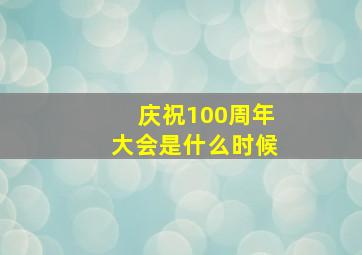 庆祝100周年大会是什么时候