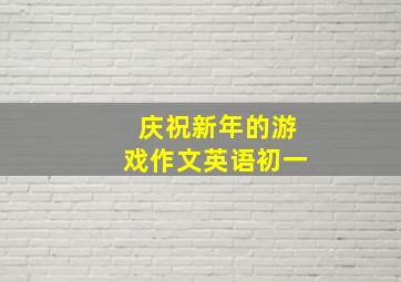 庆祝新年的游戏作文英语初一