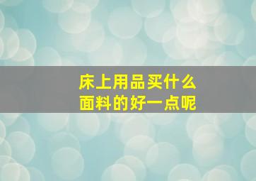 床上用品买什么面料的好一点呢