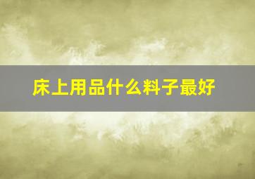 床上用品什么料子最好