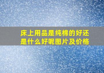 床上用品是纯棉的好还是什么好呢图片及价格