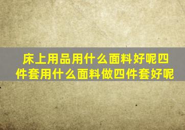 床上用品用什么面料好呢四件套用什么面料做四件套好呢