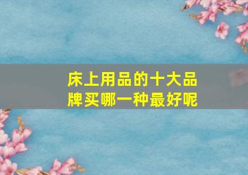 床上用品的十大品牌买哪一种最好呢