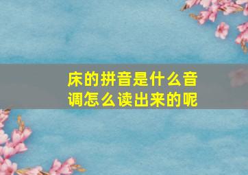 床的拼音是什么音调怎么读出来的呢