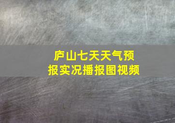 庐山七天天气预报实况播报图视频