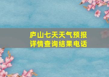 庐山七天天气预报详情查询结果电话