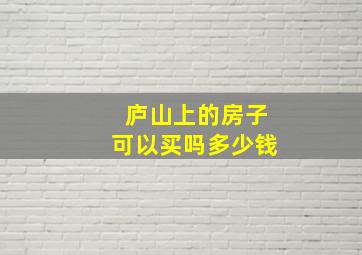 庐山上的房子可以买吗多少钱